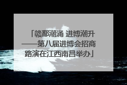 赣鄱潮涌 进博潮升——第八届进博会招商路演在江西南昌举办