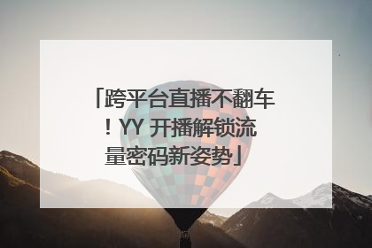 跨平台直播不翻车！YY 开播解锁流量密码新姿势