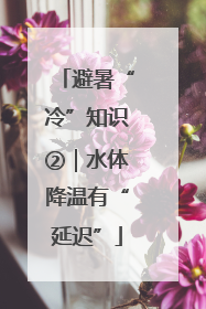 避暑“冷”知识②｜水体降温有“延迟”