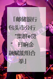 邮储银行包头市分行“集群e贷” 打响金融赋能组合拳
