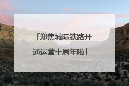 郑焦城际铁路开通运营十周年啦