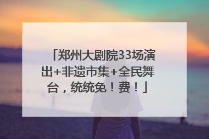 郑州大剧院33场演出+非遗市集+全民舞台，统统免！费！