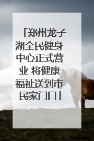 郑州龙子湖全民健身中心正式营业 将健康福祉送到市民家门口