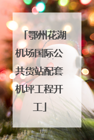 鄂州花湖机场国际公共货站配套机坪工程开工