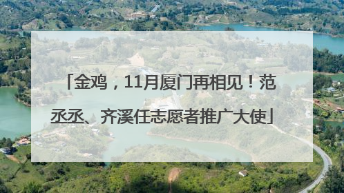 金鸡，11月厦门再相见！范丞丞、齐溪任志愿者推广大使