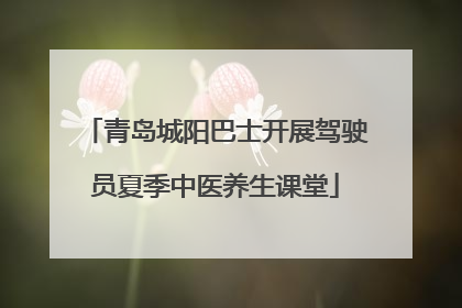 青岛城阳巴士开展驾驶员夏季中医养生课堂