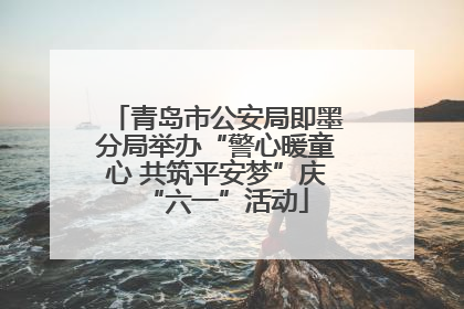 青岛市公安局即墨分局举办“警心暖童心 共筑平安梦”庆“六一”活动