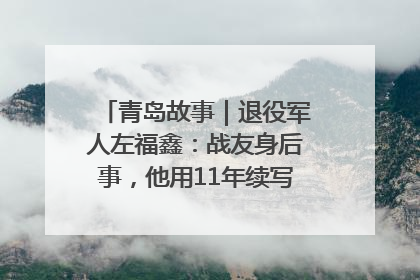 青岛故事｜退役军人左福鑫：战友身后事，他用11年续写 “兄弟情”