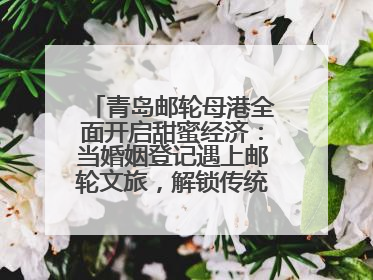 青岛邮轮母港全面开启甜蜜经济：当婚姻登记遇上邮轮文旅，解锁传统文化与现代浪漫的双重密码