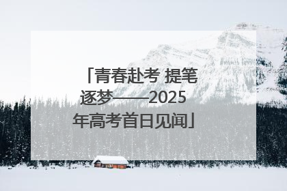 青春赴考 提笔逐梦——2025年高考首日见闻