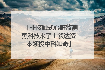 非接触式心脏监测黑科技来了！毅达资本领投中科知奇