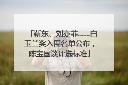 靳东、刘亦菲……白玉兰奖入围名单公布，陈宝国谈评选标准