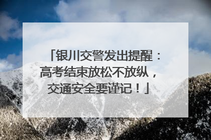 银川交警发出提醒：高考结束放松不放纵，交通安全要谨记！