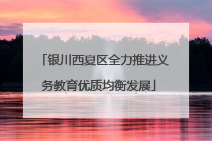 银川西夏区全力推进义务教育优质均衡发展