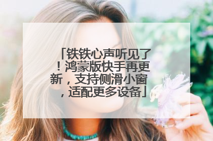 铁铁心声听见了！鸿蒙版快手再更新，支持侧滑小窗，适配更多设备