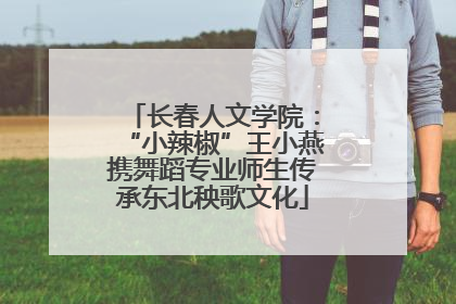 长春人文学院：“小辣椒”王小燕携舞蹈专业师生传承东北秧歌文化