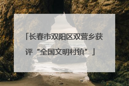 长春市双阳区双营乡获评“全国文明村镇”