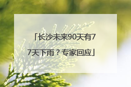 长沙未来90天有77天下雨？专家回应