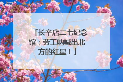 长辛店二七纪念馆：劳工呐喊出北方的红星！