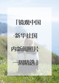 镜观中国·新华社国内新闻照片一周精选