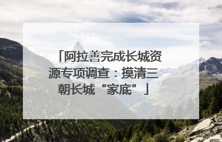 阿拉善完成长城资源专项调查：摸清三朝长城“家底”