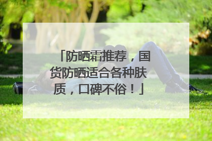 防晒霜推荐，国货防晒适合各种肤质，口碑不俗！