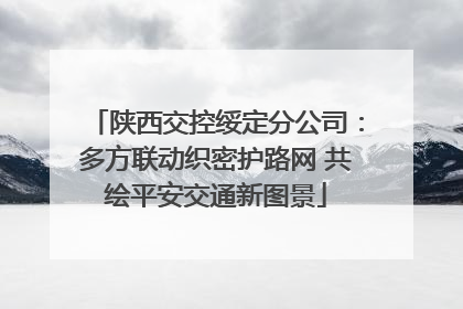 陕西交控绥定分公司：多方联动织密护路网 共绘平安交通新图景