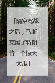 隔空骂战之后，马斯克爆了特朗普一个惊天大瓜