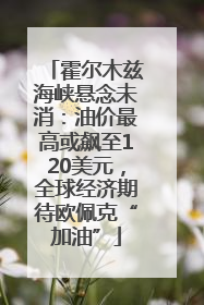 霍尔木兹海峡悬念未消：油价最高或飙至120美元，全球经济期待欧佩克“加油”
