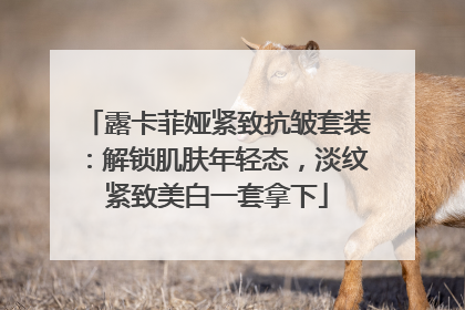 露卡菲娅紧致抗皱套装：解锁肌肤年轻态，淡纹紧致美白一套拿下