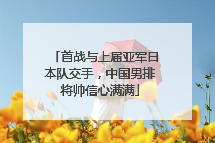 首战与上届亚军日本队交手，中国男排将帅信心满满