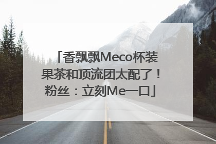 香飘飘Meco杯装果茶和顶流团太配了！粉丝：立刻Me一口