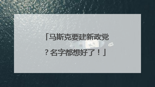 马斯克要建新政党？名字都想好了！