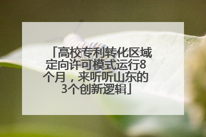 高校专利转化区域定向许可模式运行8个月，来听听山东的3个创新逻辑