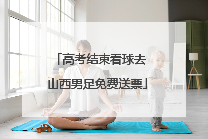 高考结束看球去 山西男足免费送票