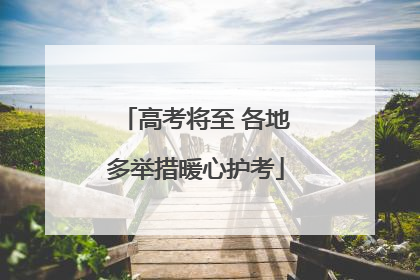 高考将至 各地多举措暖心护考