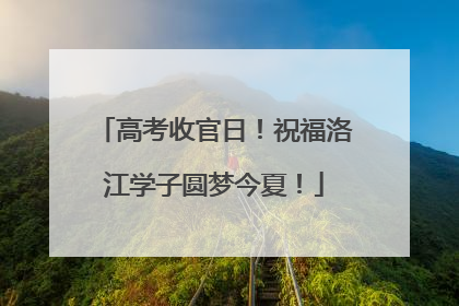 高考收官日！祝福洛江学子圆梦今夏！