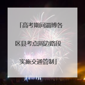 高考期间淄博各区县考点周边路段实施交通管制
