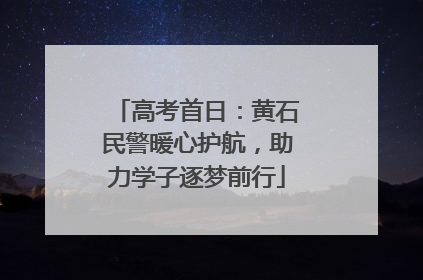 高考首日：黄石民警暖心护航，助力学子逐梦前行