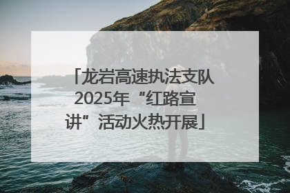龙岩高速执法支队2025年“红路宣讲”活动火热开展