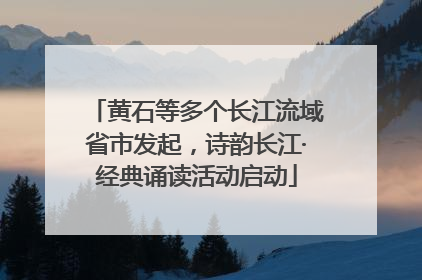 黄石等多个长江流域省市发起，诗韵长江·经典诵读活动启动