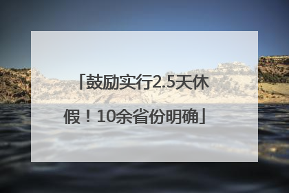鼓励实行2.5天休假！10余省份明确