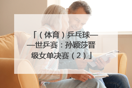 （体育）乒乓球——世乒赛：孙颖莎晋级女单决赛（2）
