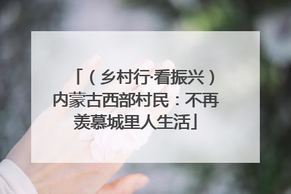 （乡村行·看振兴）内蒙古西部村民：不再羡慕城里人生活