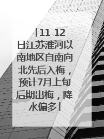 11-12日江苏淮河以南地区自南向北先后入梅，预计7月上旬后期出梅，降水偏多