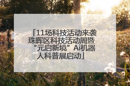 11场科技活动来袭 珠晖区科技活动周暨“元启新境”Ai机器人科普展启动