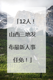 12人！山西三地发布最新人事任免！