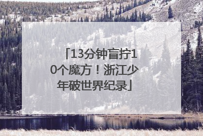 13分钟盲拧10个魔方！浙江少年破世界纪录