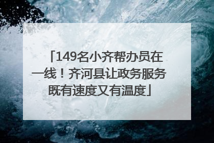 149名小齐帮办员在一线！齐河县让政务服务既有速度又有温度