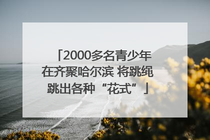 2000多名青少年在齐聚哈尔滨 将跳绳跳出各种“花式”